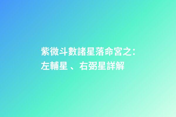 紫微斗數諸星落命宮之：左輔星、右弼星詳解